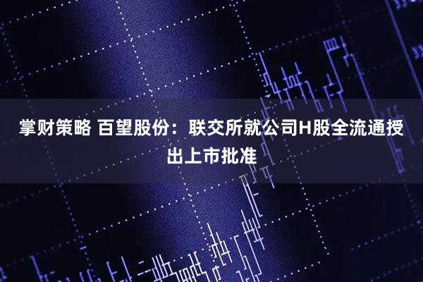 掌财策略 百望股份:联交所就公司H股全流通授出上市批准