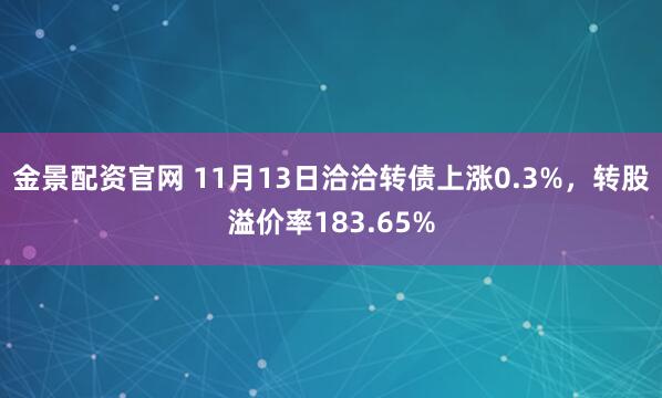 金景配资官网 11月13日洽洽转债上涨0.3%，转股溢价率183.65%