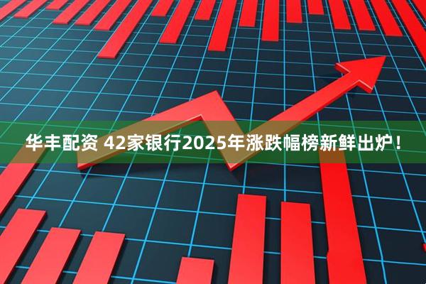 华丰配资 42家银行2025年涨跌幅榜新鲜出炉！