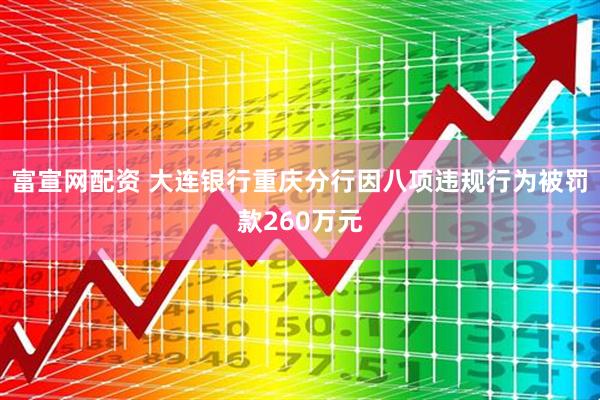 富宣网配资 大连银行重庆分行因八项违规行为被罚款260万元